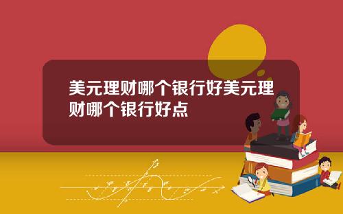 美元理财哪个银行好美元理财哪个银行好点