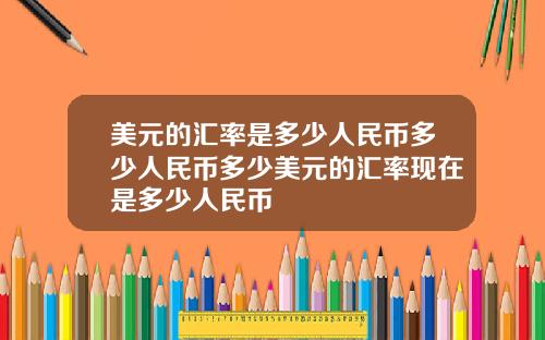 美元的汇率是多少人民币多少人民币多少美元的汇率现在是多少人民币