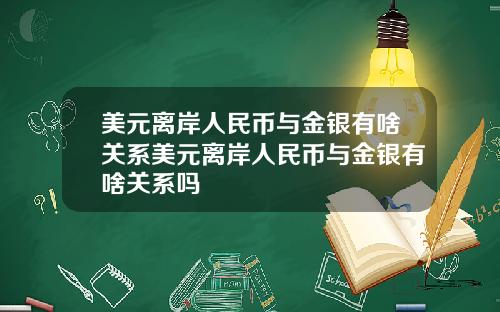 美元离岸人民币与金银有啥关系美元离岸人民币与金银有啥关系吗
