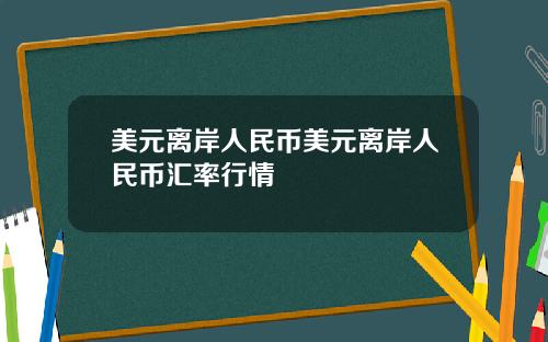 美元离岸人民币美元离岸人民币汇率行情