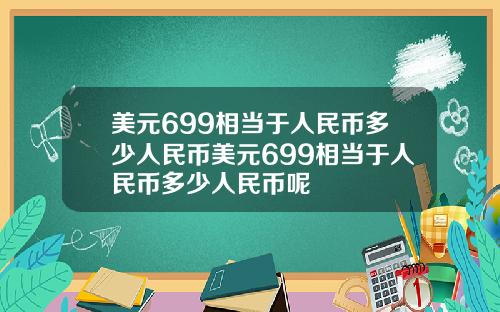 美元699相当于人民币多少人民币美元699相当于人民币多少人民币呢