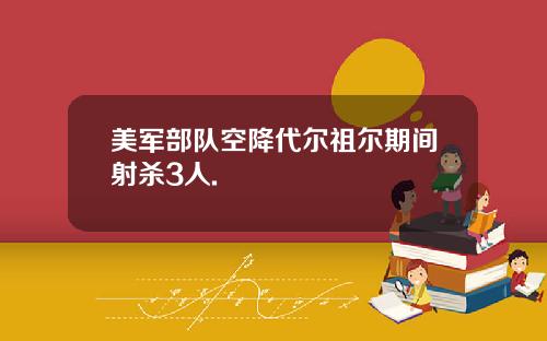 美军部队空降代尔祖尔期间射杀3人.