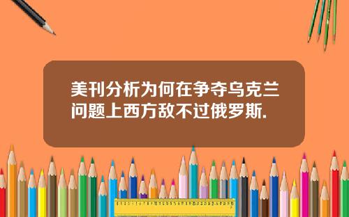 美刊分析为何在争夺乌克兰问题上西方敌不过俄罗斯.
