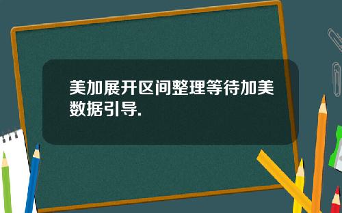 美加展开区间整理等待加美数据引导.