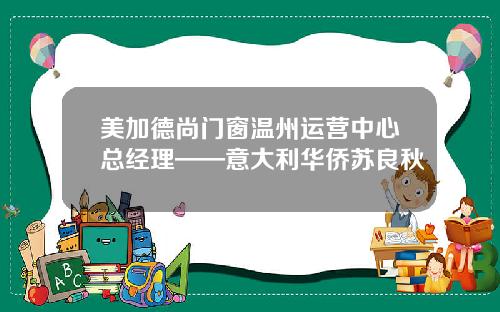 美加德尚门窗温州运营中心总经理——意大利华侨苏良秋