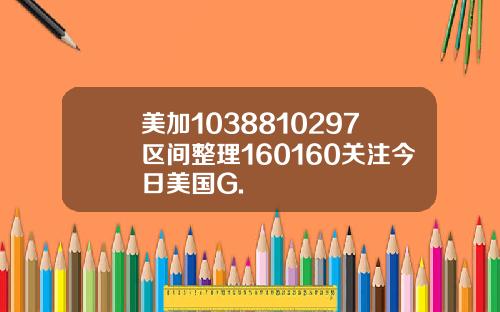 美加1038810297区间整理160160关注今日美国G.