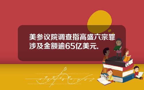 美参议院调查指高盛六宗罪涉及金额逾65亿美元.