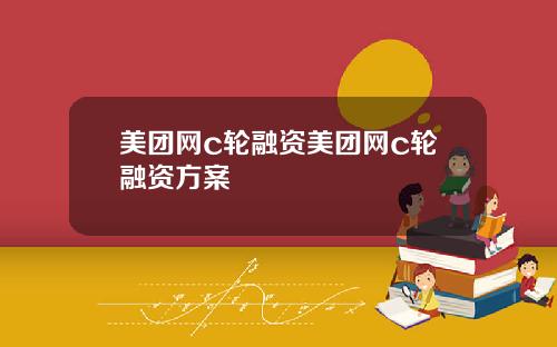美团网c轮融资美团网c轮融资方案