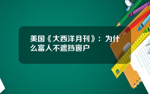 美国《大西洋月刊》:为什么富人不遮挡窗户