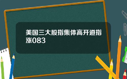 美国三大股指集体高开道指涨083