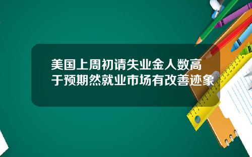 美国上周初请失业金人数高于预期然就业市场有改善迹象