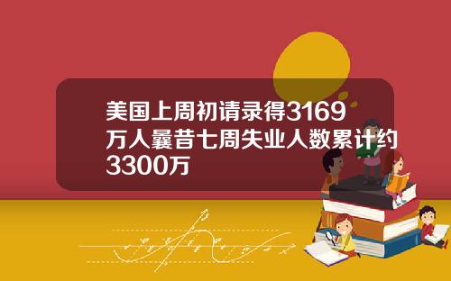 美国上周初请录得3169万人曩昔七周失业人数累计约3300万