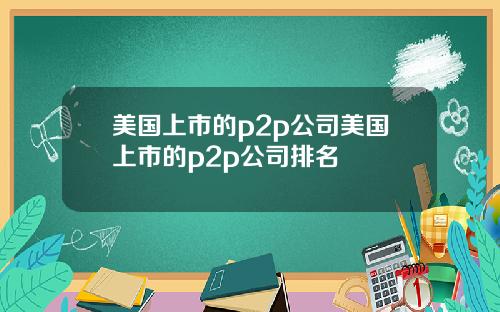 美国上市的p2p公司美国上市的p2p公司排名