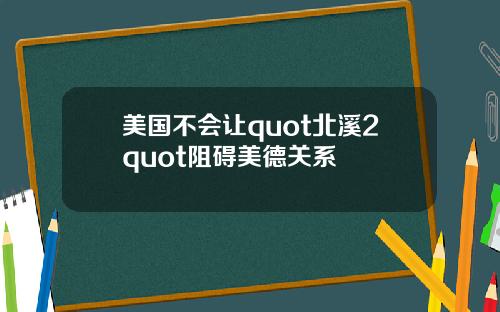 美国不会让quot北溪2quot阻碍美德关系