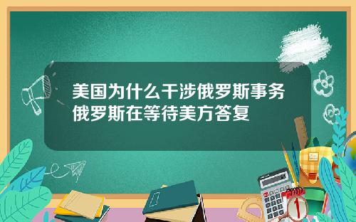 美国为什么干涉俄罗斯事务俄罗斯在等待美方答复