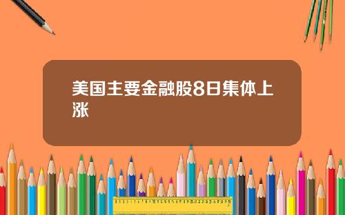 美国主要金融股8日集体上涨