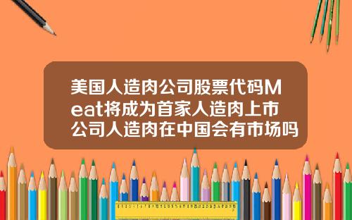 美国人造肉公司股票代码Meat将成为首家人造肉上市公司人造肉在中国会有市场吗你敢吃吗