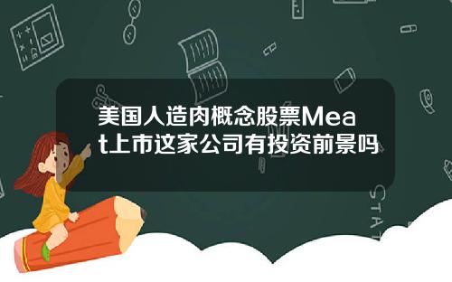 美国人造肉概念股票Meat上市这家公司有投资前景吗
