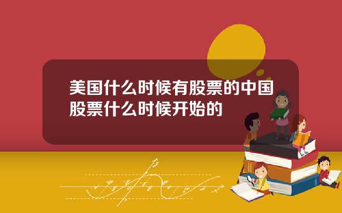 美国什么时候有股票的中国股票什么时候开始的