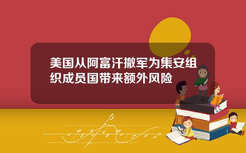 美国从阿富汗撤军为集安组织成员国带来额外风险
