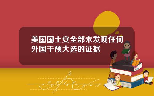 美国国土安全部未发现任何外国干预大选的证据