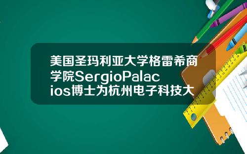 美国圣玛利亚大学格雷希商学院SergioPalacios博士为杭州电子科技大学MBA学员授课
