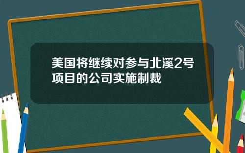 美国将继续对参与北溪2号项目的公司实施制裁