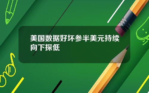 美国数据好坏参半美元持续向下探低