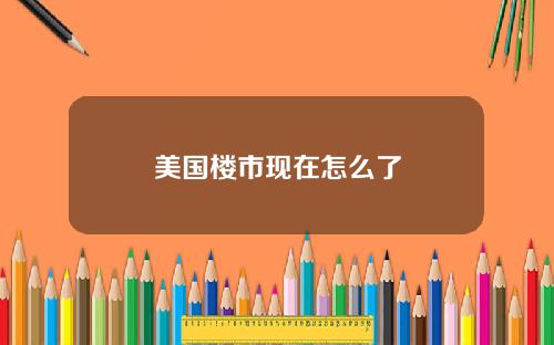 美国楼市现在怎么了