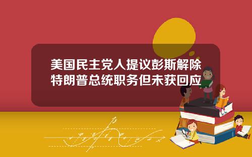 美国民主党人提议彭斯解除特朗普总统职务但未获回应