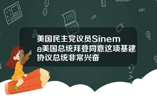 美国民主党议员Sinema美国总统拜登同意这项基建协议总统非常兴奋
