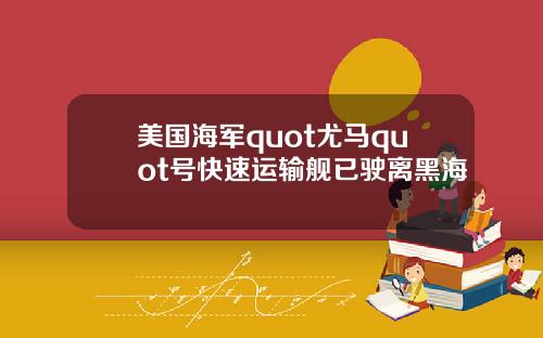 美国海军quot尤马quot号快速运输舰已驶离黑海