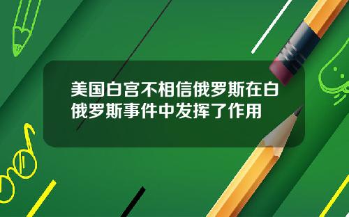 美国白宫不相信俄罗斯在白俄罗斯事件中发挥了作用
