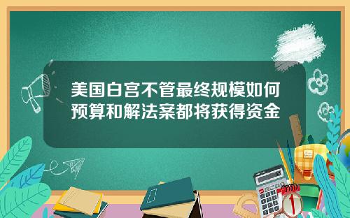 美国白宫不管最终规模如何预算和解法案都将获得资金