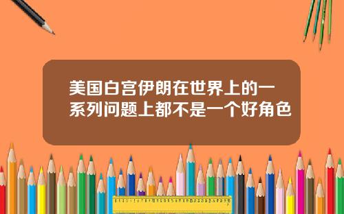 美国白宫伊朗在世界上的一系列问题上都不是一个好角色