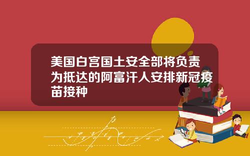 美国白宫国土安全部将负责为抵达的阿富汗人安排新冠疫苗接种