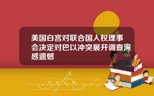 美国白宫对联合国人权理事会决定对巴以冲突展开调查深感遗憾