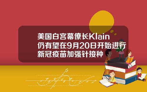 美国白宫幕僚长Klain仍有望在9月20日开始进行新冠疫苗加强针接种