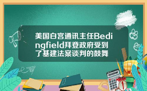 美国白宫通讯主任Bedingfield拜登政府受到了基建法案谈判的鼓舞