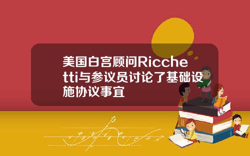 美国白宫顾问Ricchetti与参议员讨论了基础设施协议事宜