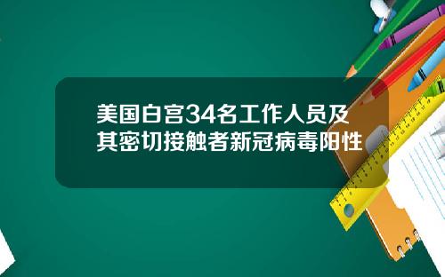 美国白宫34名工作人员及其密切接触者新冠病毒阳性