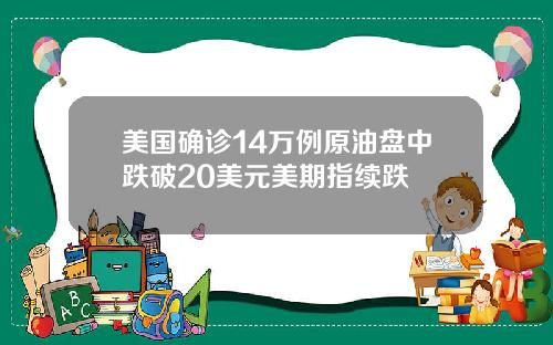美国确诊14万例原油盘中跌破20美元美期指续跌