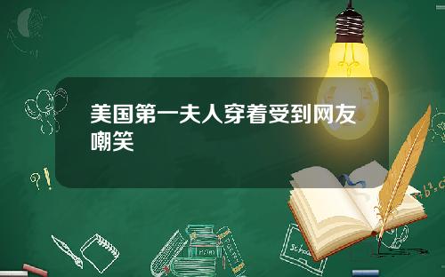 美国第一夫人穿着受到网友嘲笑