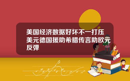 美国经济数据好坏不一打压美元德国援助希腊传言助欧元反弹