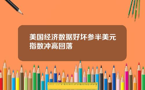 美国经济数据好坏参半美元指数冲高回落
