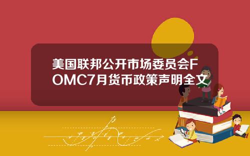 美国联邦公开市场委员会FOMC7月货币政策声明全文