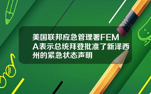 美国联邦应急管理署FEMA表示总统拜登批准了新泽西州的紧急状态声明