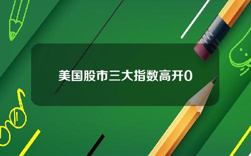 美国股市三大指数高开0