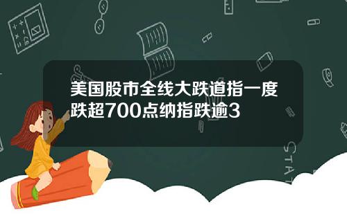美国股市全线大跌道指一度跌超700点纳指跌逾3