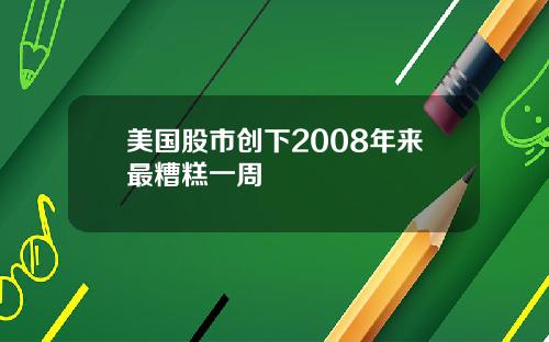 美国股市创下2008年来最糟糕一周
